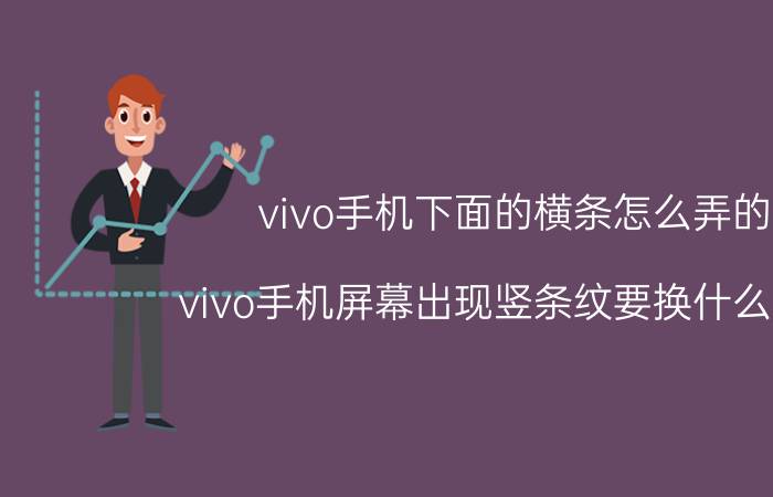 vivo手机下面的横条怎么弄的 vivo手机屏幕出现竖条纹要换什么东西？